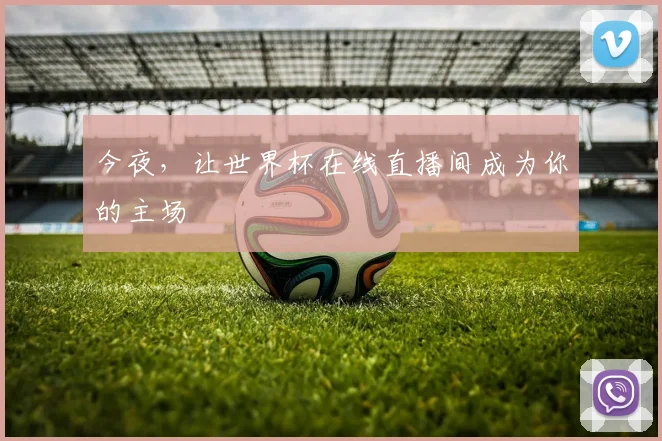 今夜，让世界杯在线直播间成为你的主场