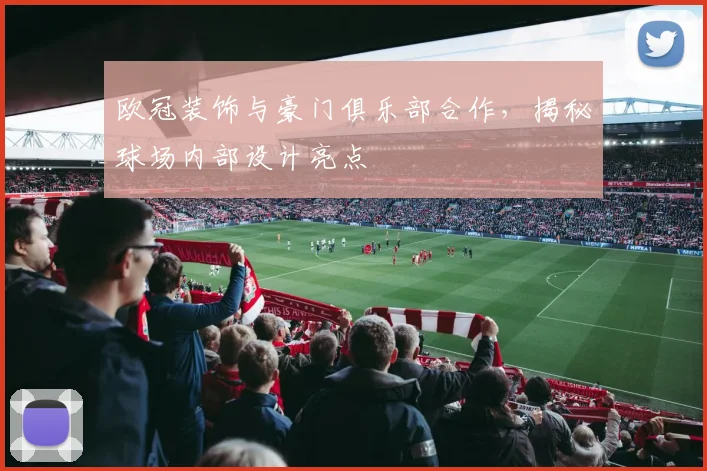 欧冠装饰与豪门俱乐部合作,揭秘球场内部设计亮点