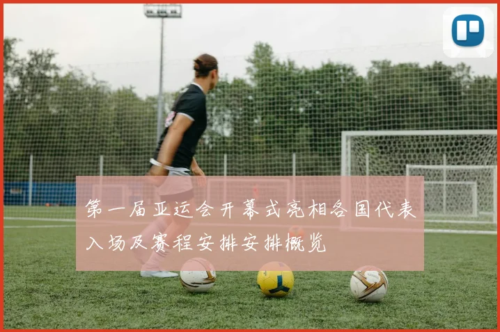 第一届亚运会开幕式亮相各国代表入场及赛程安排安排概览