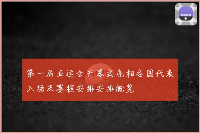 第一届亚运会开幕式亮相各国代表入场及赛程安排安排概览