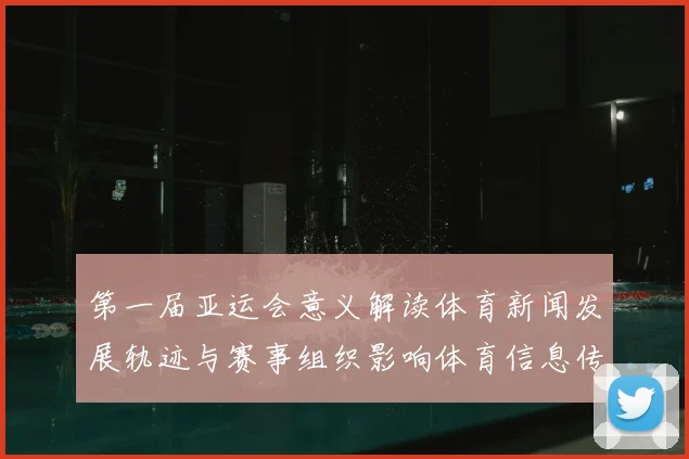 第一届亚运会意义解读体育新闻发展轨迹与赛事组织影响体育信息传播