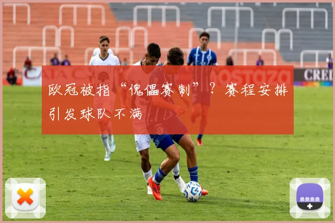 欧冠被指“傀儡赛制”？赛程安排引发球队不满