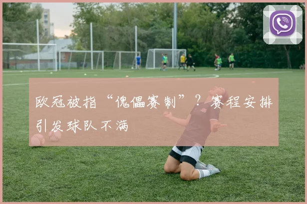 欧冠被指“傀儡赛制”？赛程安排引发球队不满