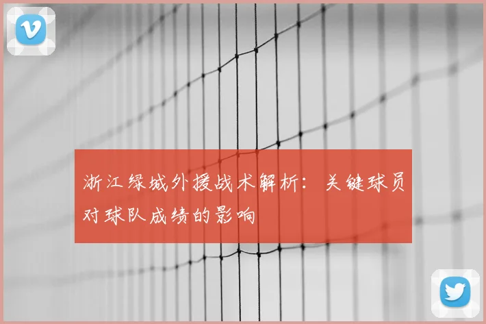 浙江绿城外援战术解析：关键球员对球队成绩的影响