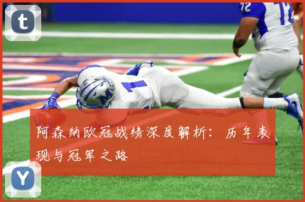 阿森纳欧冠战绩深度解析：历年表现与冠军之路