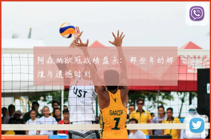 阿森纳欧冠战绩盘点：那些年的辉煌与遗憾时刻