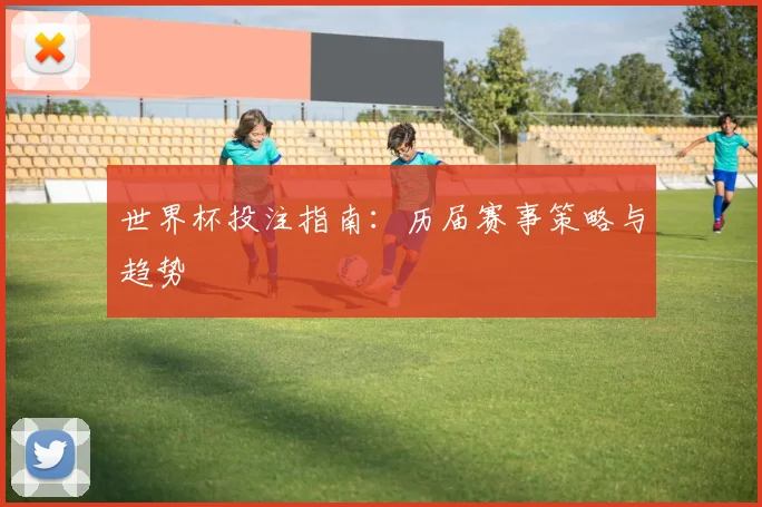 世界杯投注指南:历届赛事策略与趋势