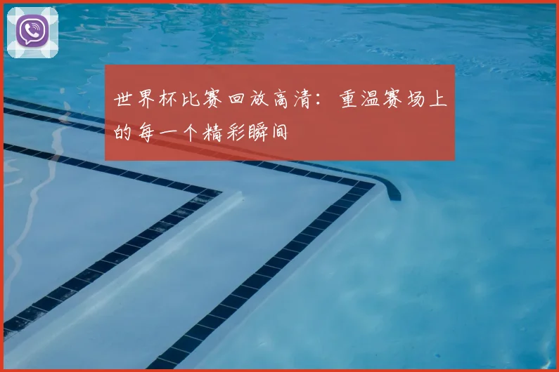 世界杯比赛回放高清：重温赛场上的每一个精彩瞬间