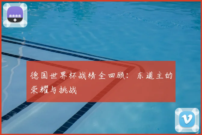 德国世界杯战绩全回顾：东道主的荣耀与挑战