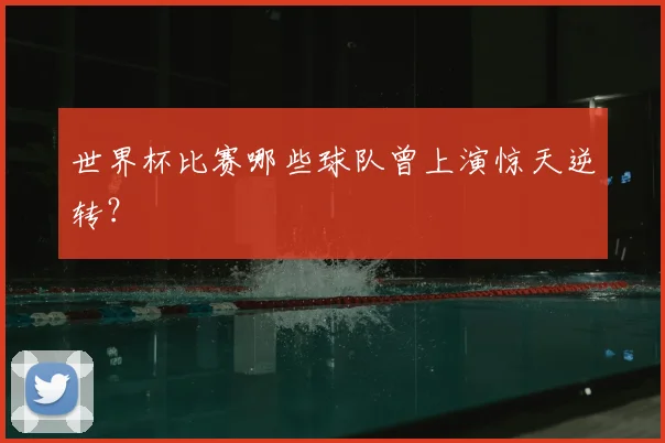 世界杯比赛哪些球队曾上演惊天逆转？