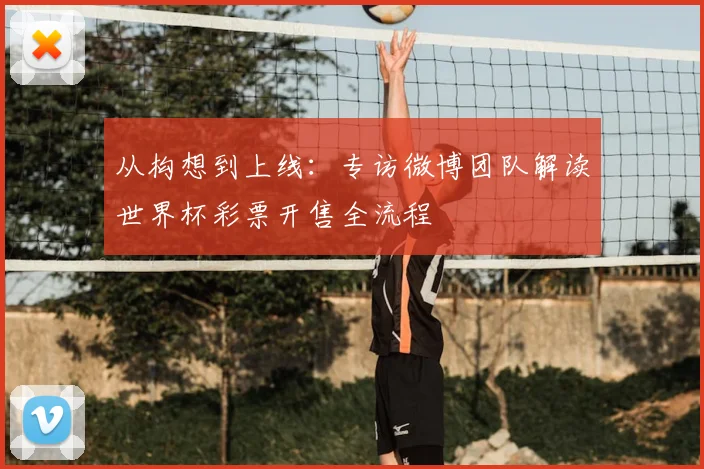 从构想到上线:专访微博团队解读世界杯彩票开售全流程