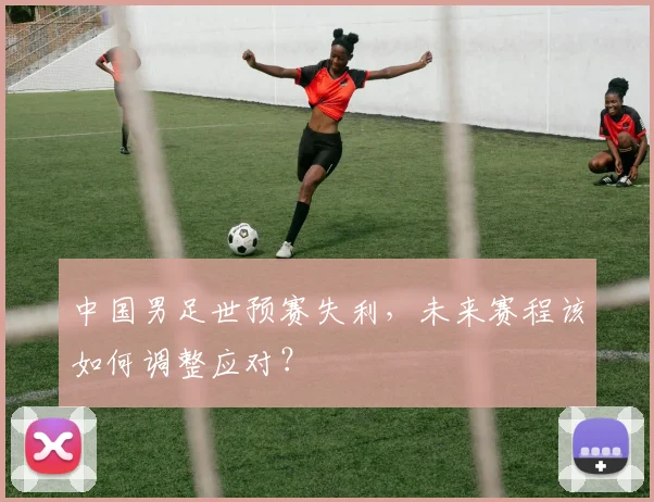 中国男足世预赛失利，未来赛程该如何调整应对？