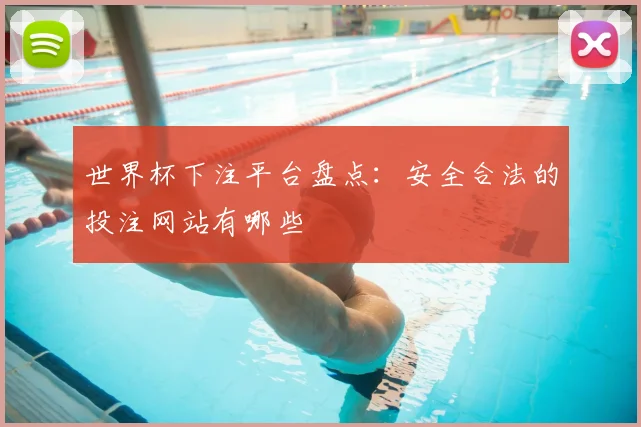 世界杯下注平台盘点:安全合法的投注网站有哪些