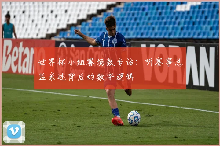 世界杯小组赛场数专访：听赛事总监亲述背后的数字逻辑