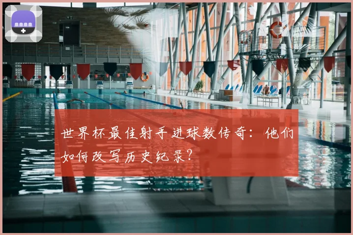 世界杯最佳射手进球数传奇：他们如何改写历史纪录？