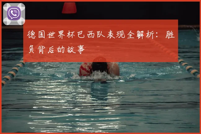 德国世界杯巴西队表现全解析：胜负背后的故事