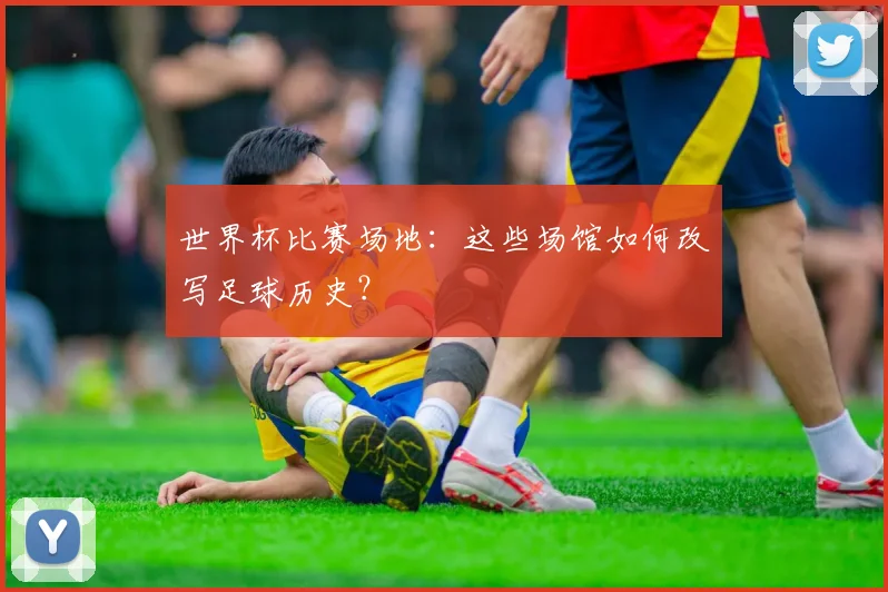 世界杯比赛场地：这些场馆如何改写足球历史？