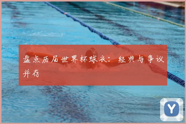 盘点历届世界杯球衣：经典与争议并存