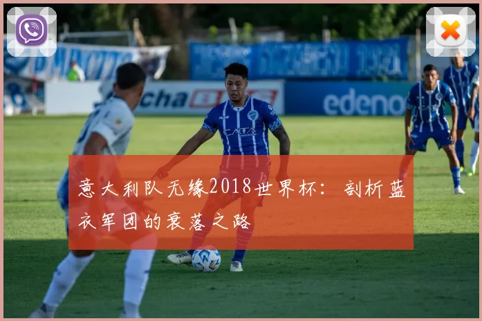 意大利队无缘2018世界杯:剖析蓝衣军团的衰落之路