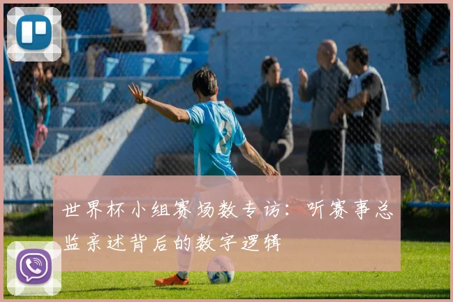 世界杯小组赛场数专访:听赛事总监亲述背后的数字逻辑