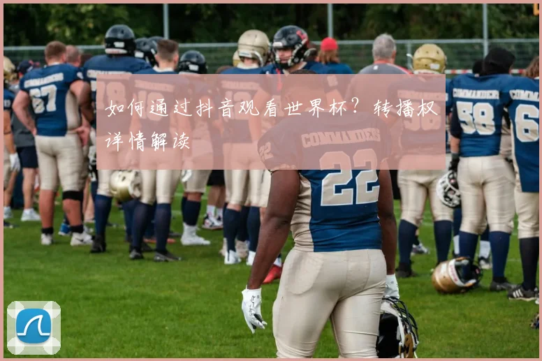 如何通过抖音观看世界杯?转播权详情解读