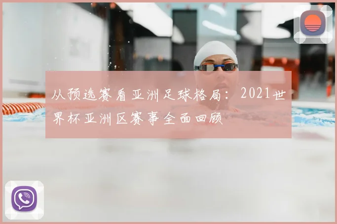 从预选赛看亚洲足球格局:2021世界杯亚洲区赛事全面回顾