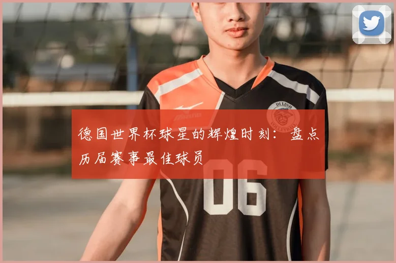 德国世界杯球星的辉煌时刻：盘点历届赛事最佳球员